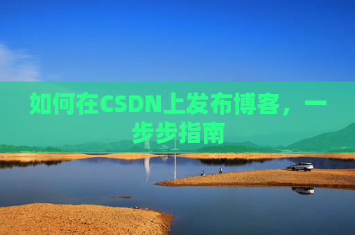 如何在CSDN上发布博客，一步步指南
